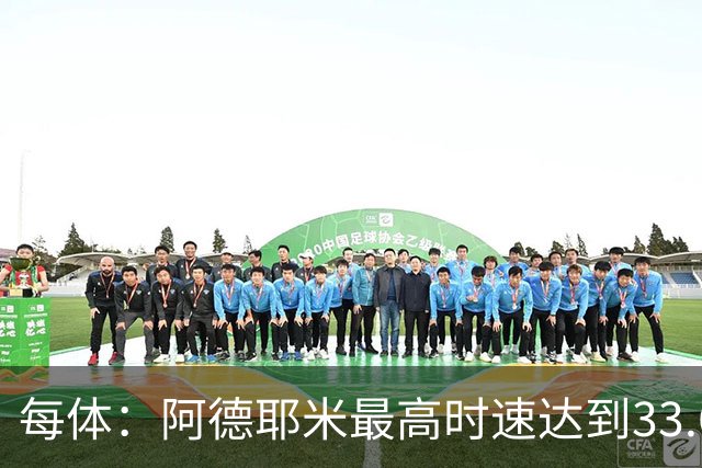 每体：阿德耶米最高时速达到33.6公里，全场冲刺多达39次