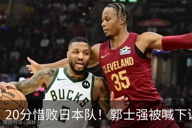 20分惜败日本队！郭士强被喊下课，中国男篮的时代彻底结束了？
